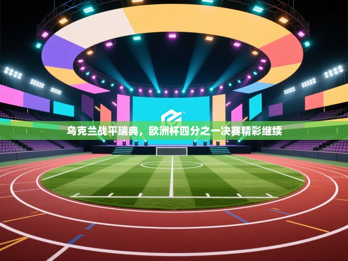 乌克兰战平瑞典，欧洲杯四分之一决赛精彩继续  第1张